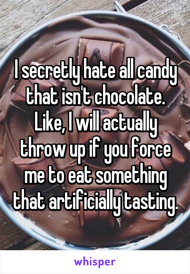 I secretly hate all candy that isn't chocolate. Like, I will actually throw up if you force me to eat something that artificially tasting.