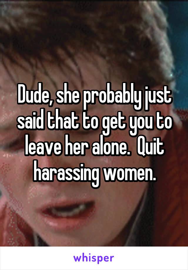 Dude, she probably just said that to get you to leave her alone.  Quit harassing women.