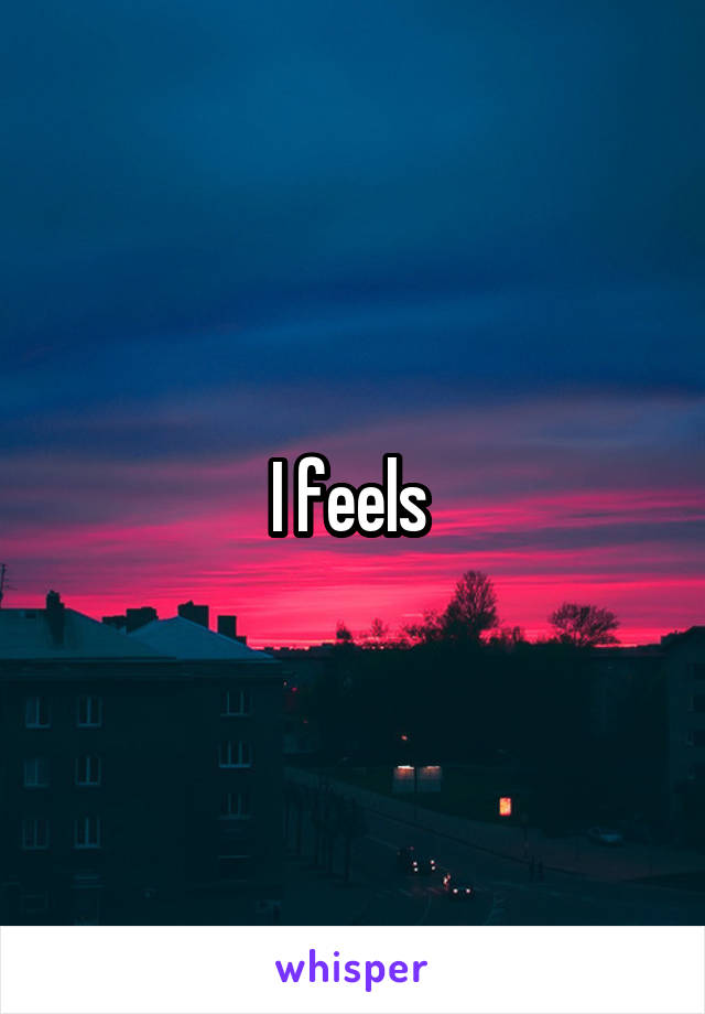 I feels 