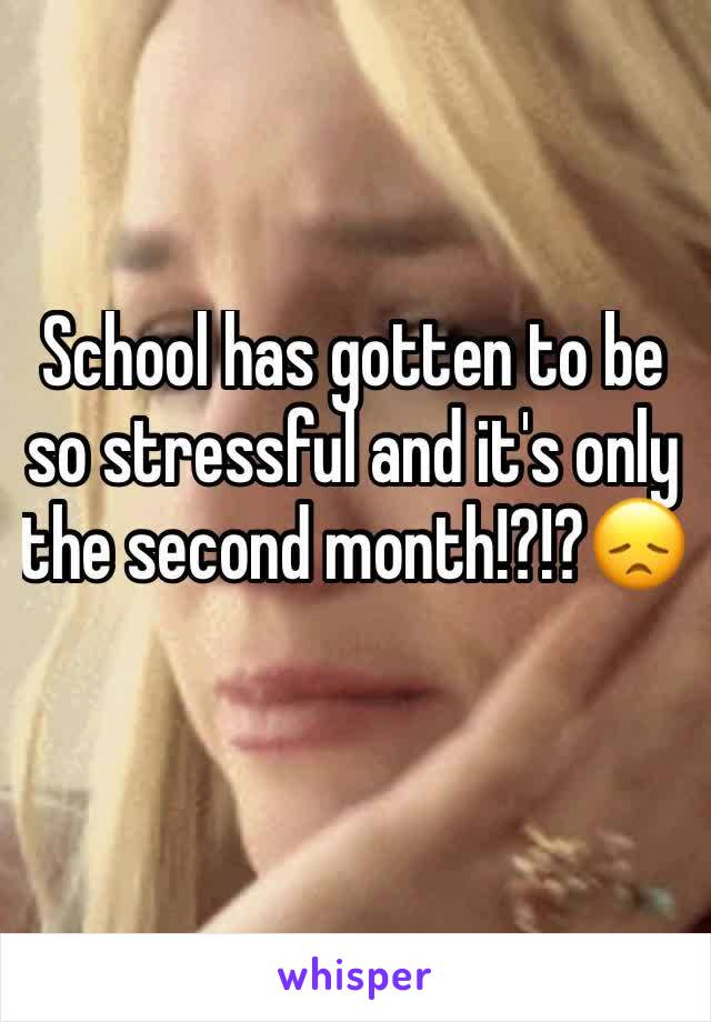 School has gotten to be so stressful and it's only the second month!?!?😞
