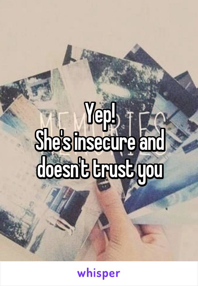 Yep!
She's insecure and doesn't trust you