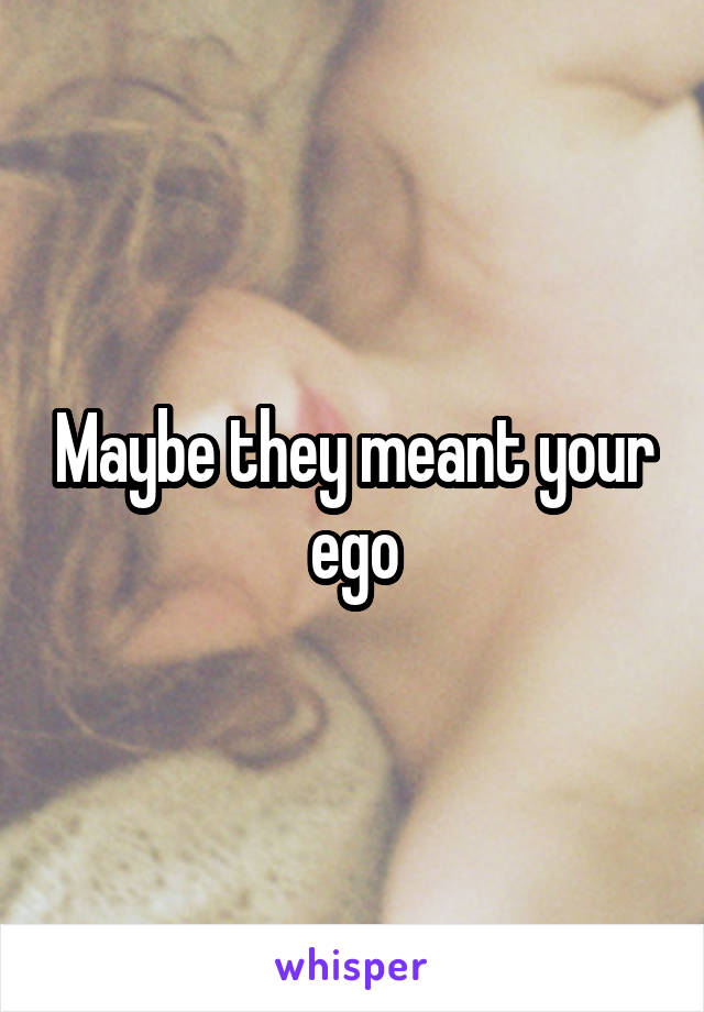 Maybe they meant your ego