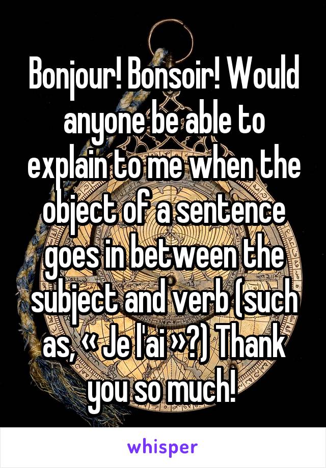 Bonjour! Bonsoir! Would anyone be able to explain to me when the object of a sentence goes in between the subject and verb (such as, « Je l'ai »?) Thank you so much! 