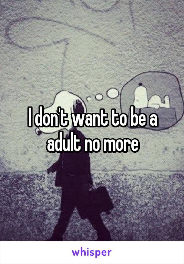 I don't want to be a adult no more