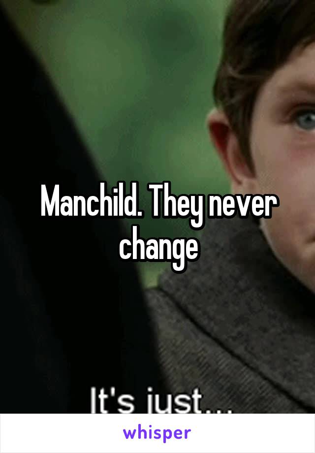 Manchild. They never change