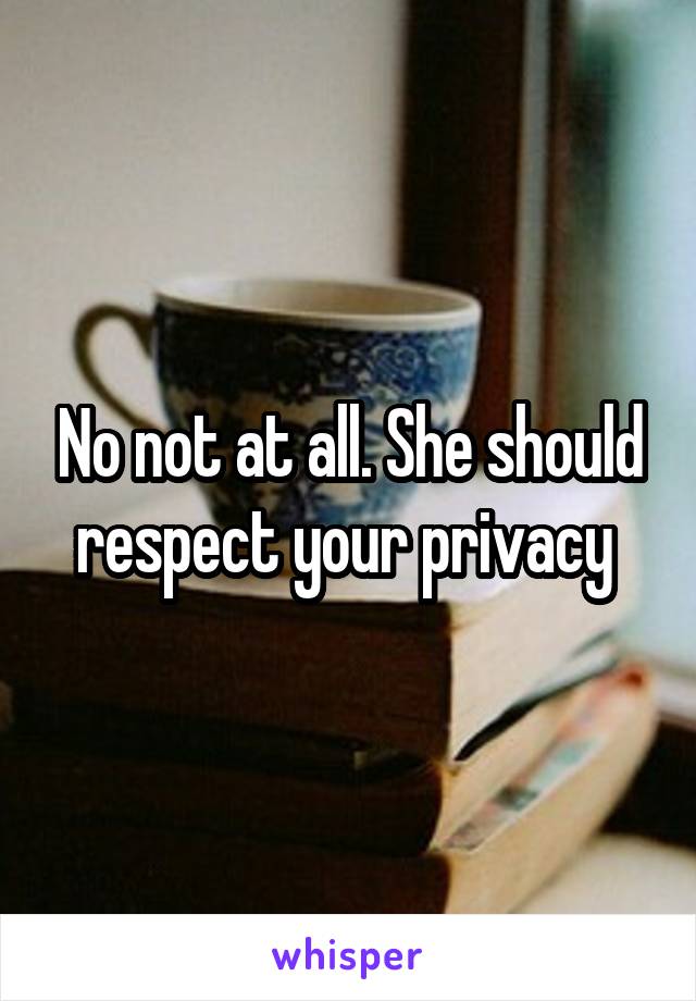 No not at all. She should respect your privacy 