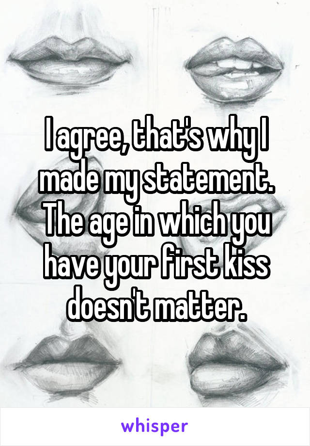 I agree, that's why I made my statement. The age in which you have your first kiss doesn't matter.