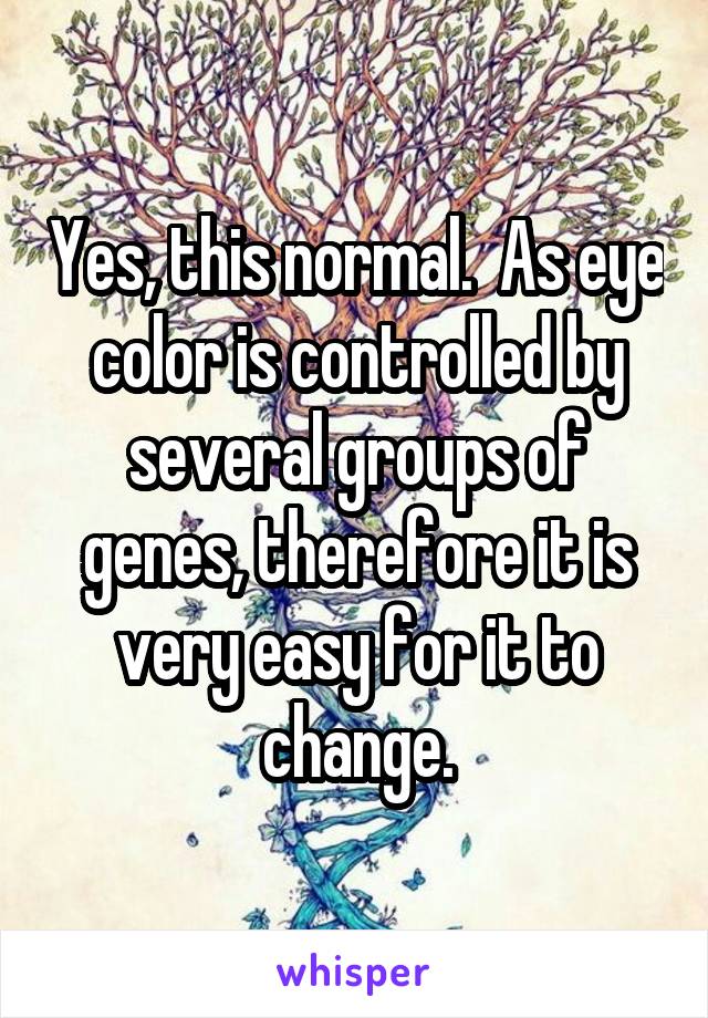 Yes, this normal.  As eye color is controlled by several groups of genes, therefore it is very easy for it to change.