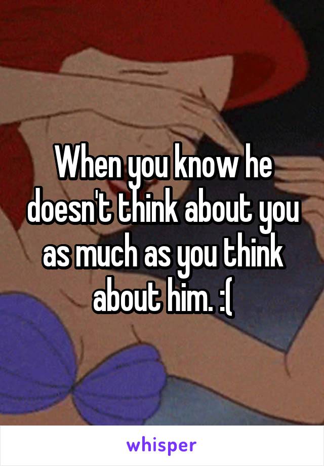 When you know he doesn't think about you as much as you think about him. :(