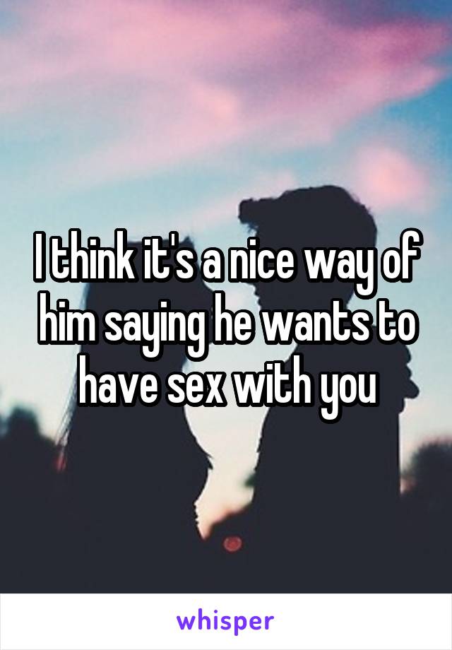 I think it's a nice way of him saying he wants to have sex with you
