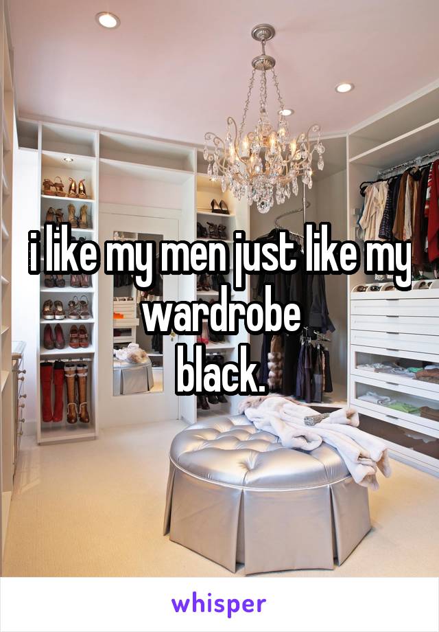 i like my men just like my wardrobe
black.