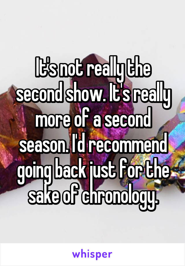It's not really the second show. It's really more of a second season. I'd recommend going back just for the sake of chronology.