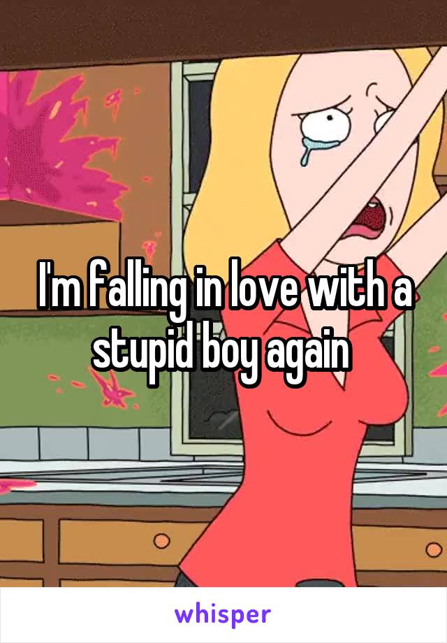 I'm falling in love with a stupid boy again 
