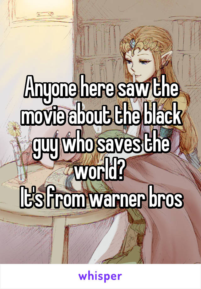 Anyone here saw the movie about the black guy who saves the world? 
It's from warner bros