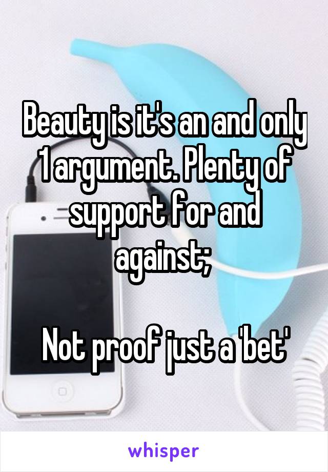 Beauty is it's an and only 1 argument. Plenty of support for and against; 

Not proof just a 'bet'