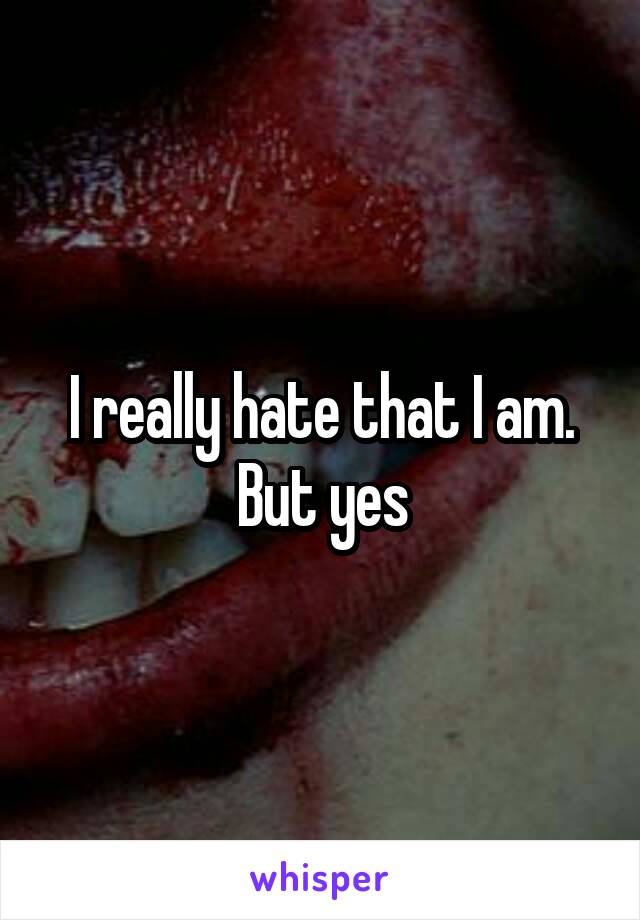 I really hate that I am. But yes
