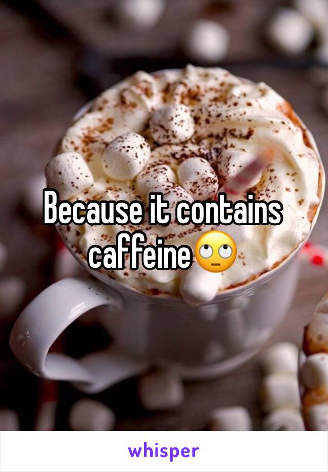 Because it contains caffeine🙄