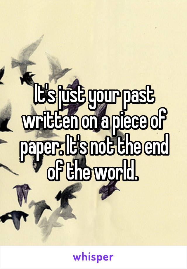 It's just your past written on a piece of paper. It's not the end of the world. 