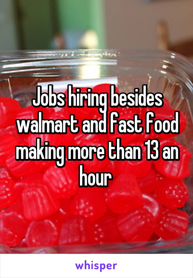 Jobs hiring besides walmart and fast food making more than 13 an hour 