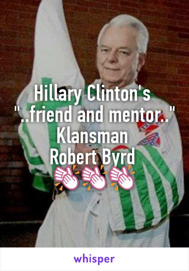 Hillary Clinton's 
"..friend and mentor.."
Klansman 
Robert Byrd 
👏👏👏