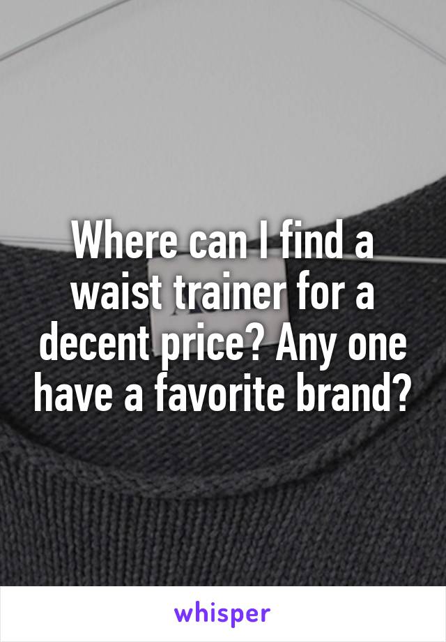 Where can I find a waist trainer for a decent price? Any one have a favorite brand?