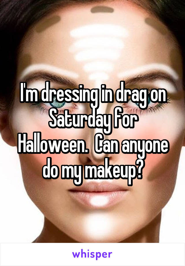I'm dressing in drag on Saturday for Halloween.  Can anyone do my makeup?