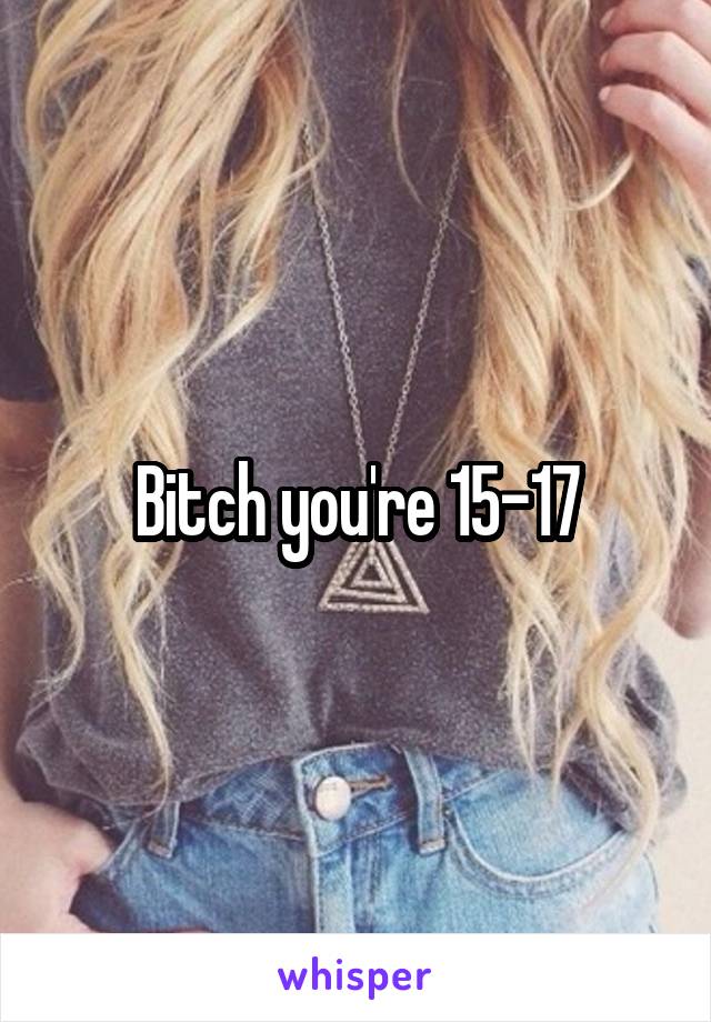 Bitch you're 15-17