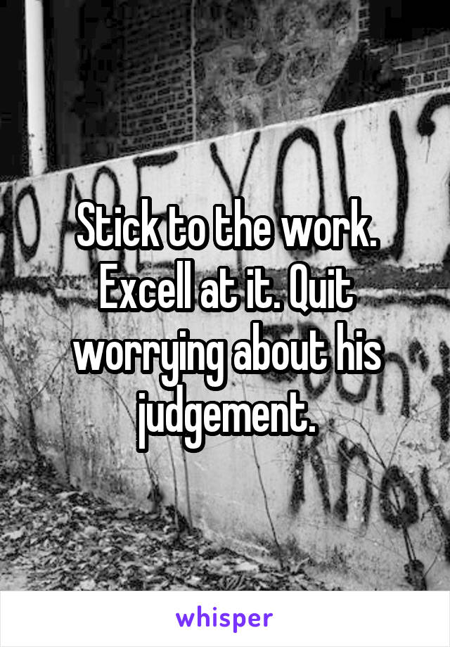 Stick to the work. Excell at it. Quit worrying about his judgement.