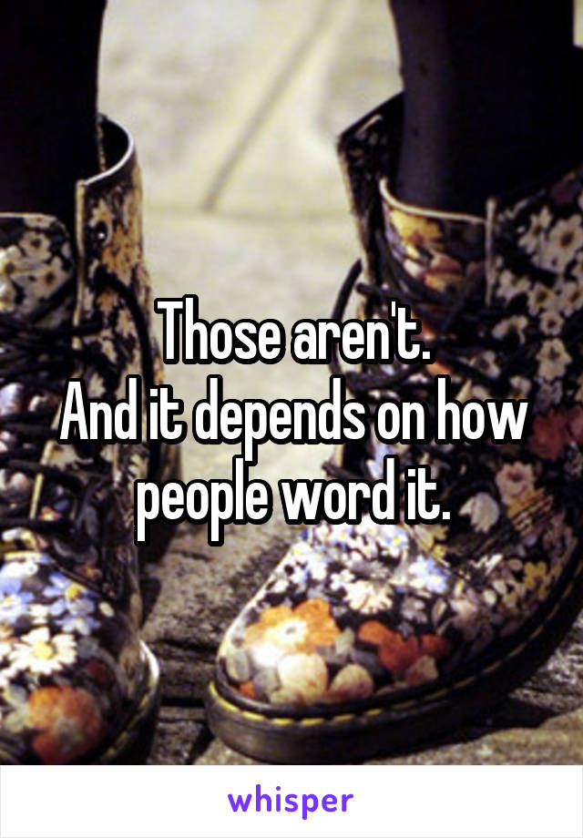 Those aren't.
And it depends on how people word it.