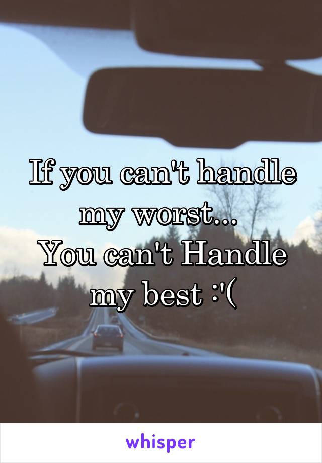 If you can't handle my worst... 
You can't Handle my best :'(