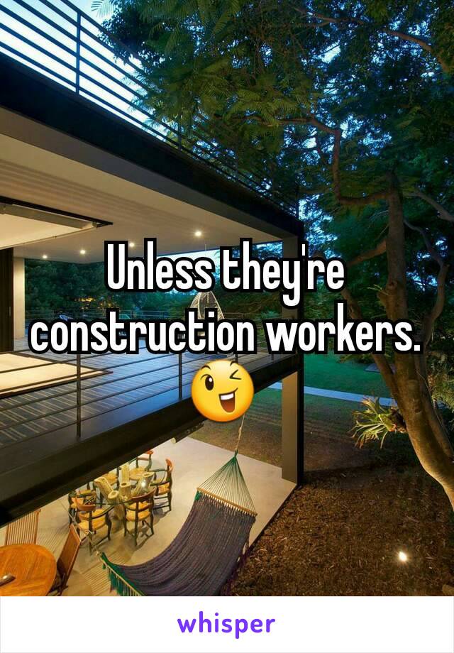Unless they're construction workers. 😉 