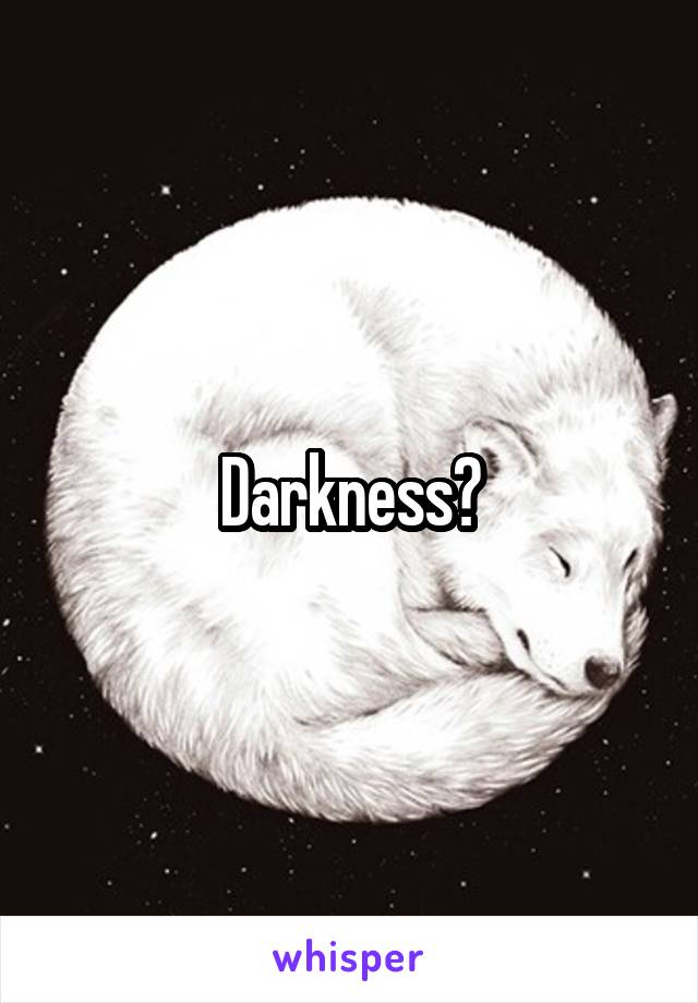 Darkness?