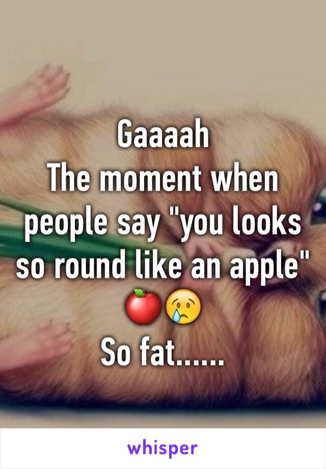 Gaaaah
The moment when people say "you looks so round like an apple"
🍎😢 
So fat......