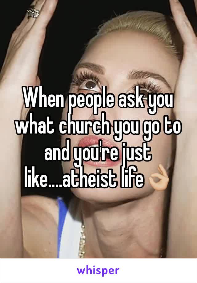 When people ask you what church you go to and you're just like....atheist life👌🏼
