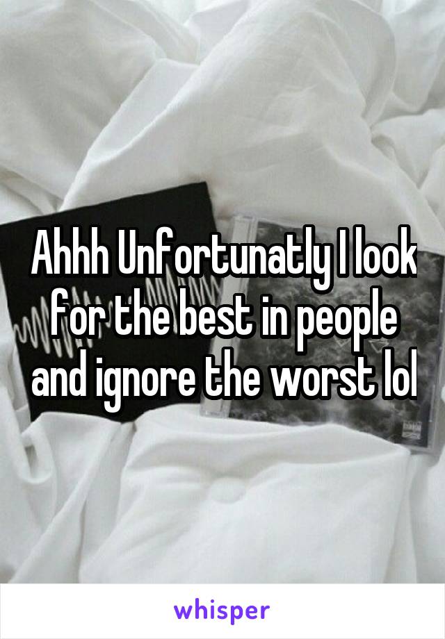 Ahhh Unfortunatly I look for the best in people and ignore the worst lol