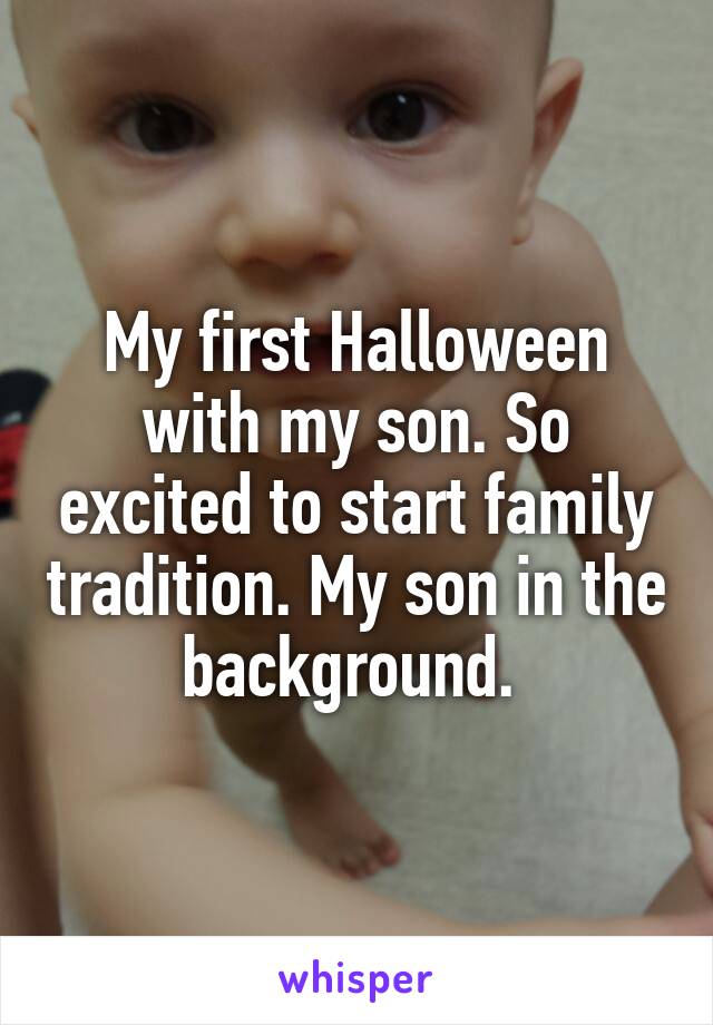 My first Halloween with my son. So excited to start family tradition. My son in the background. 