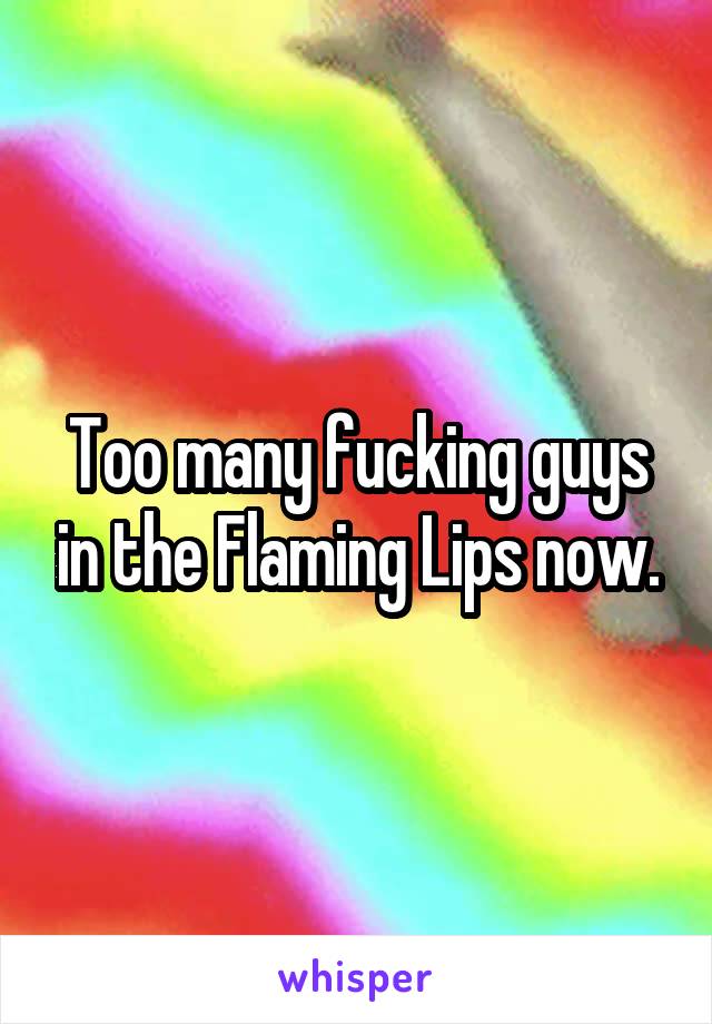 Too many fucking guys in the Flaming Lips now.