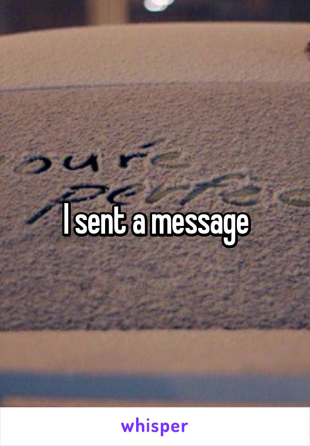 I sent a message