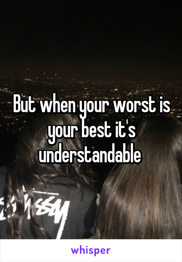 But when your worst is your best it's understandable 