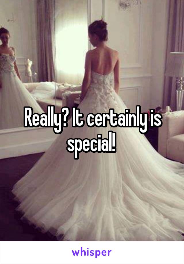 Really? It certainly is special! 