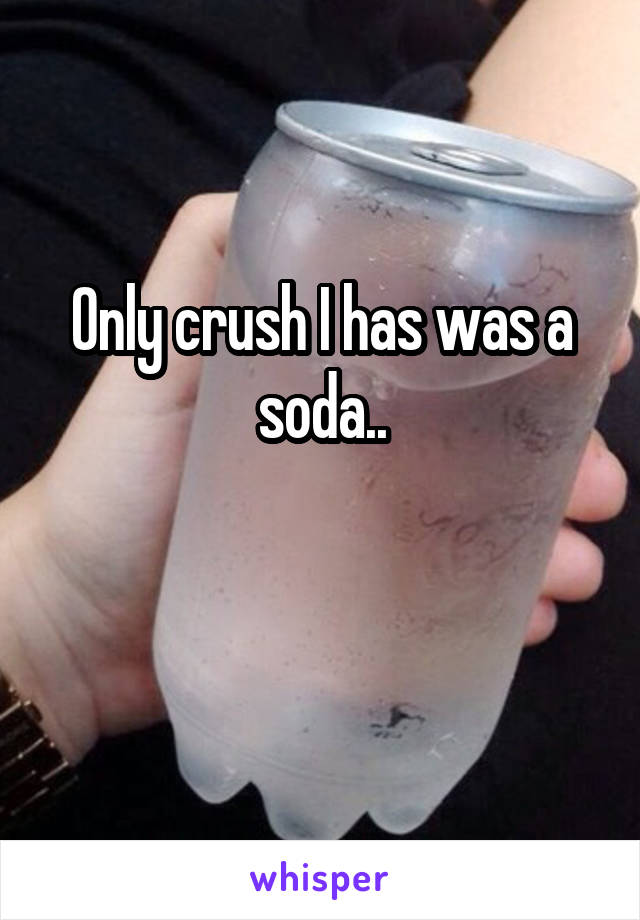Only crush I has was a soda..

