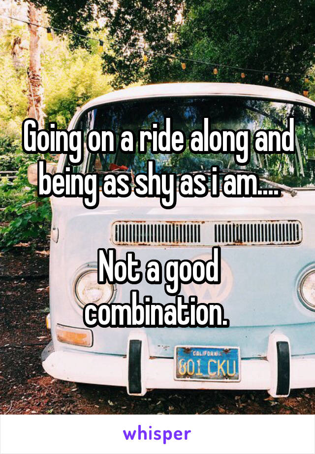 Going on a ride along and being as shy as i am....

Not a good combination. 