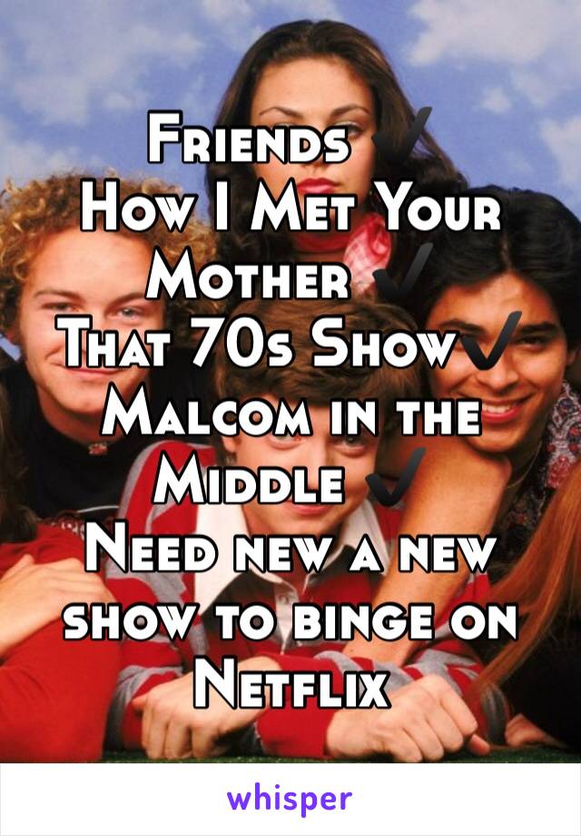 Friends ✔️
How I Met Your Mother ✔️
That 70s Show✔️ 
Malcom in the Middle ✔️
Need new a new show to binge on Netflix 