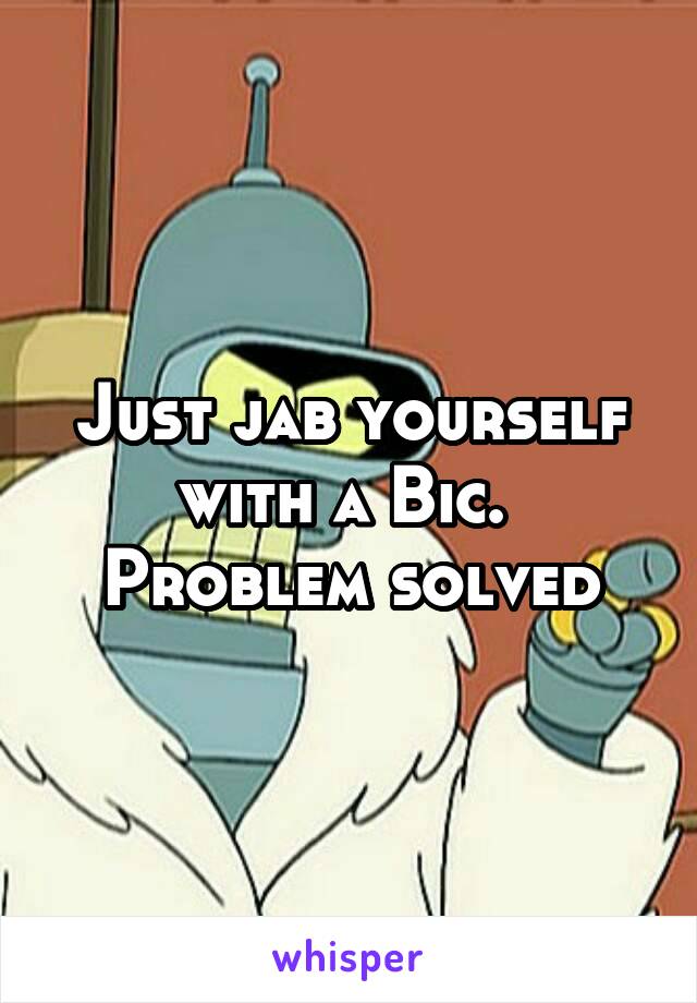 Just jab yourself with a Bic.  Problem solved