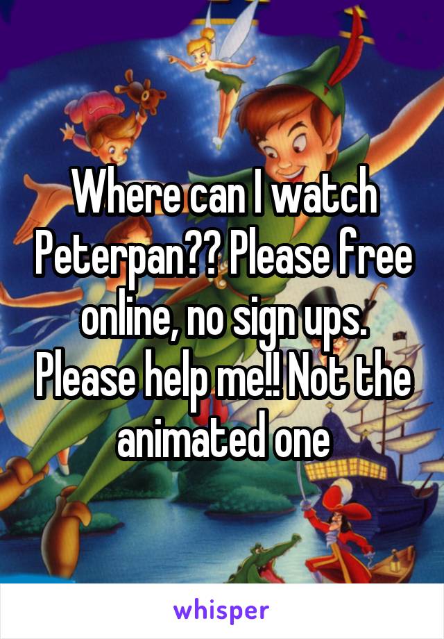 Where can I watch Peterpan?? Please free online, no sign ups. Please help me!! Not the animated one
