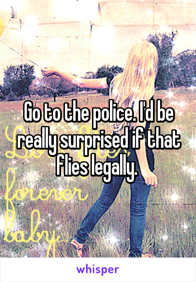 Go to the police. I'd be really surprised if that flies legally. 