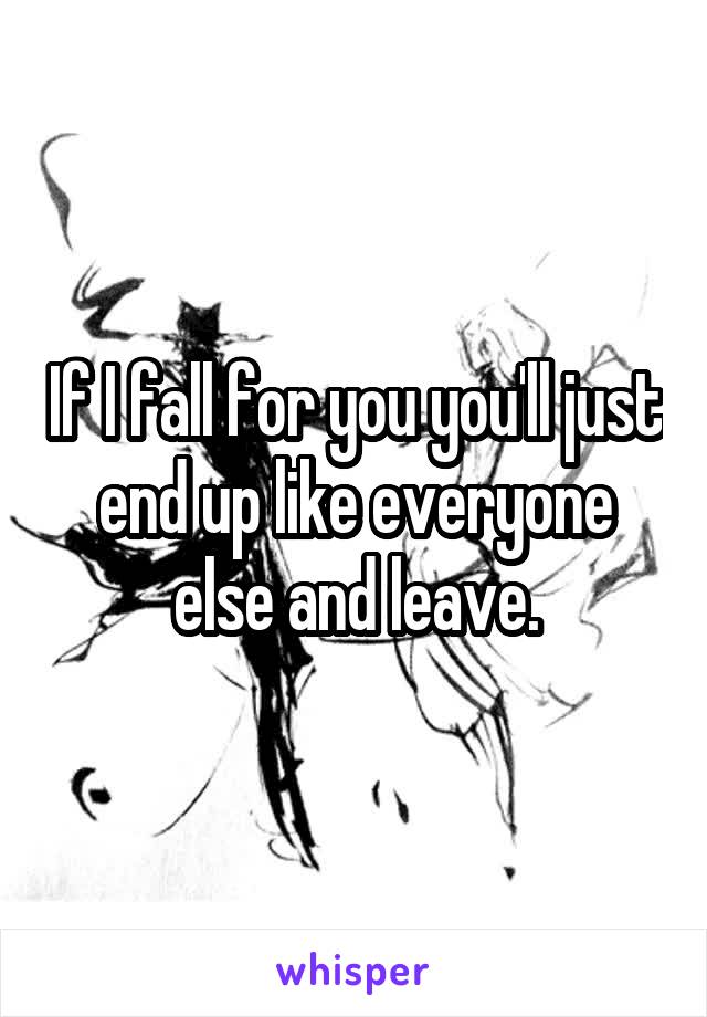 If I fall for you you'll just end up like everyone else and leave.