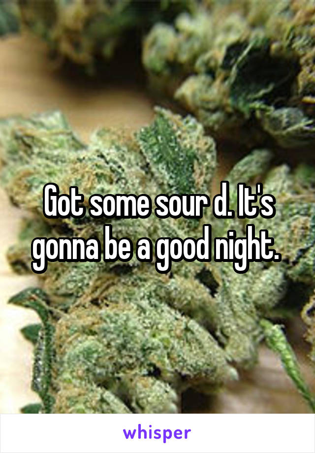 Got some sour d. It's gonna be a good night. 