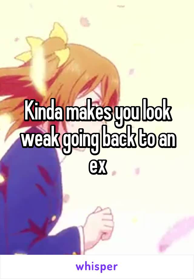 Kinda makes you look weak going back to an ex