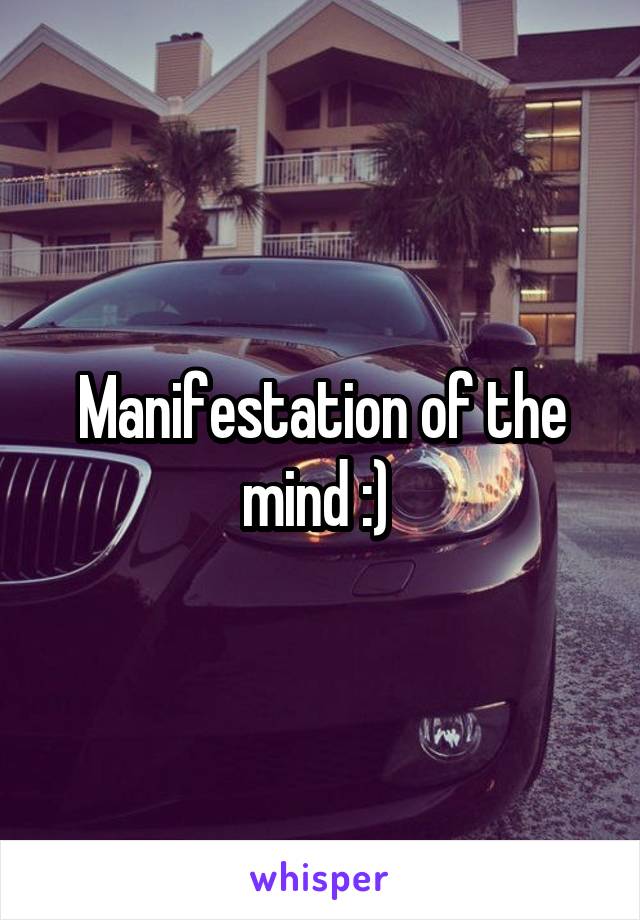 Manifestation of the mind :) 